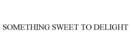 SOMETHING SWEET TO DELIGHT