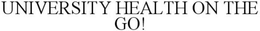 UNIVERSITY HEALTH ON THE GO!