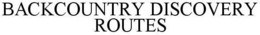 BACKCOUNTRY DISCOVERY ROUTES