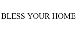 BLESS YOUR HOME