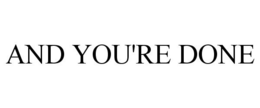AND YOU'RE DONE
