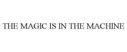 THE MAGIC IS IN THE MACHINE