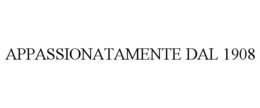 APPASSIONATAMENTE DAL 1908