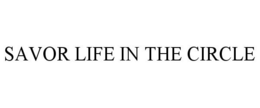 SAVOR LIFE IN THE CIRCLE