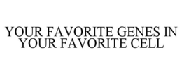 YOUR FAVORITE GENES IN YOUR FAVORITE CELL
