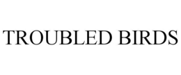TROUBLED BIRDS