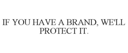 IF YOU HAVE A BRAND, WE'LL PROTECT IT.