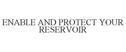 ENABLE AND PROTECT YOUR RESERVOIR