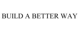 BUILD A BETTER WAY