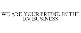 WE ARE YOUR FRIEND IN THE RV BUSINESS