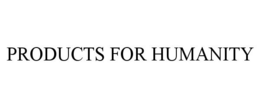 PRODUCTS FOR HUMANITY