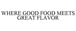 WHERE GOOD FOOD MEETS GREAT FLAVOR