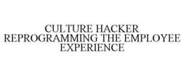 CULTURE HACKER REPROGRAMMING THE EMPLOYEE EXPERIENCE