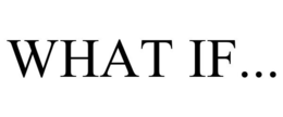 WHAT IF...