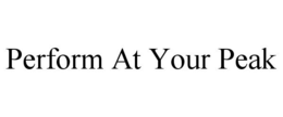 PERFORM AT YOUR PEAK