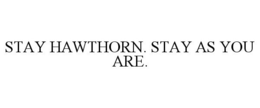 STAY HAWTHORN. STAY AS YOU ARE.