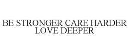 BE STRONGER CARE HARDER LOVE DEEPER