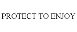 PROTECT TO ENJOY
