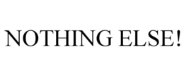 NOTHING ELSE!