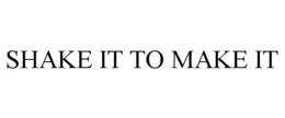 SHAKE IT TO MAKE IT