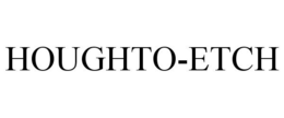 HOUGHTO-ETCH