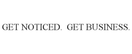 GET NOTICED. GET BUSINESS.