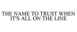 THE NAME TO TRUST WHEN IT'S ALL ON THE LINE
