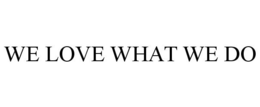 WE LOVE WHAT WE DO