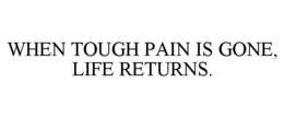 WHEN TOUGH PAIN IS GONE, LIFE RETURNS.