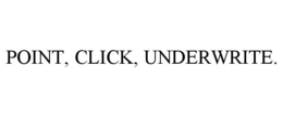 POINT, CLICK, UNDERWRITE.