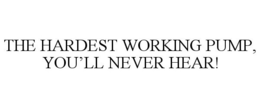 THE HARDEST WORKING PUMP, YOU'LL NEVER HEAR!