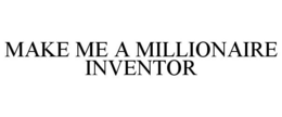 MAKE ME A MILLIONAIRE INVENTOR