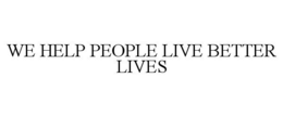 WE HELP PEOPLE LIVE BETTER LIVES