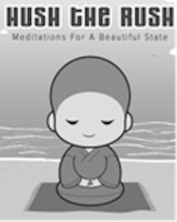 HUSH THE RUSH MEDITATIONS FOR A BEAUTIFUL STATE