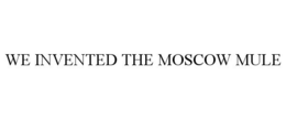 WE INVENTED THE MOSCOW MULE