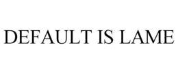 DEFAULT IS LAME