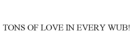 TONS OF LOVE IN EVERY WUB!