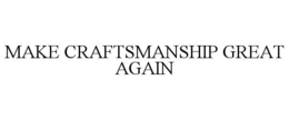 MAKE CRAFTSMANSHIP GREAT AGAIN