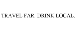 TRAVEL FAR. DRINK LOCAL.