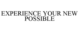 EXPERIENCE YOUR NEW POSSIBLE
