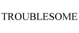TROUBLESOME