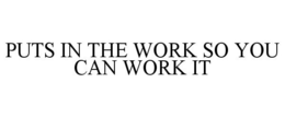 PUTS IN THE WORK SO YOU CAN WORK IT
