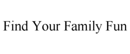 FIND YOUR FAMILY FUN