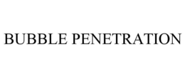 BUBBLE PENETRATION