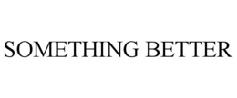 SOMETHING BETTER