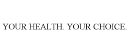 YOUR HEALTH. YOUR CHOICE.