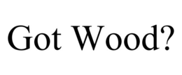 GOT WOOD?