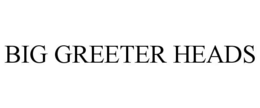 BIG GREETER HEADS