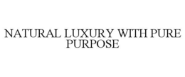 NATURAL LUXURY WITH PURE PURPOSE