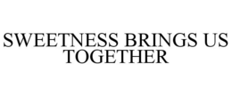 SWEETNESS BRINGS US TOGETHER